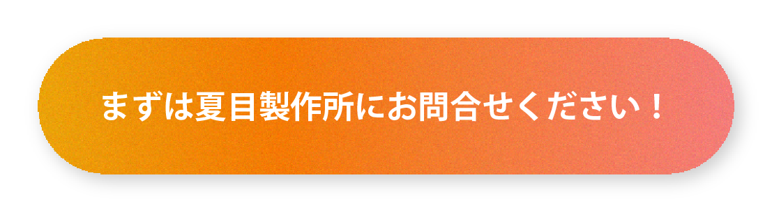 まずは夏目製作所にお問合せください！