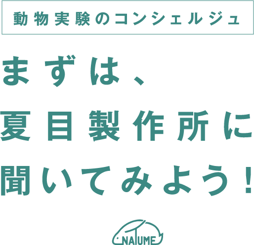 動物実験のコンシェルジュ まずは、夏目製作所に聞いてみよう！