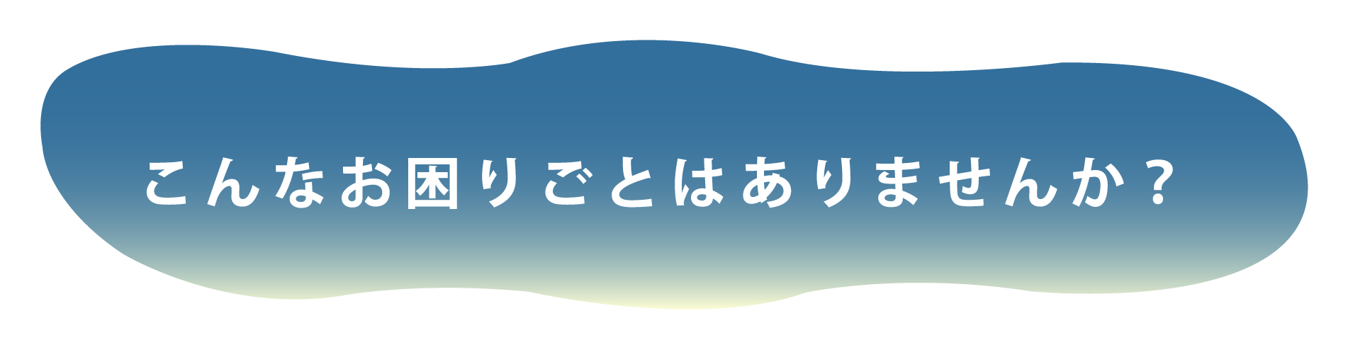 こんなお困りごとはありませんか？