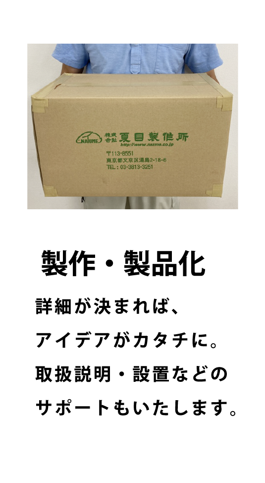 製作・製品 - 詳細が決まれば、アイデアがカタチに。取扱説明・設置などのサポートもいたします。