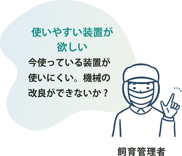 使いやすい装置が欲しい 今使っている装置が使いにくい。機械の改良ができないか?