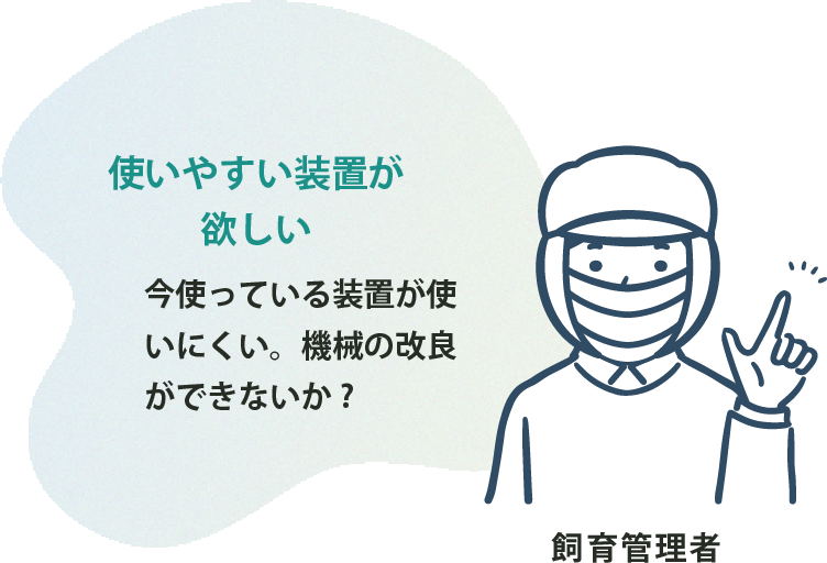 使いやすい装置が欲しい 今使っている装置が使いにくい。機械の改良ができないか?